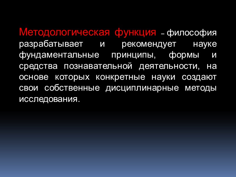 Методологическая функция – философия разрабатывает и рекомендует науке фундаментальные принципы, формы и средства познавательной